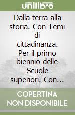 Dalla terra alla storia. Con Temi di cittadinanza. Per il primo biennio delle Scuole superiori. Con e-book. Con espansione online libro