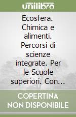 Ecosfera. Chimica e alimenti. Percorsi di scienze integrate. Per le Scuole superiori. Con e-book. Con espansione online libro