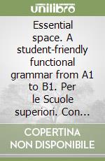 Essential space. A student-friendly functional grammar from A1 to B1. Per le Scuole superiori. Con e-book. Con espansione online libro