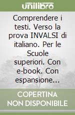 Comprendere i testi. Verso la prova INVALSI di italiano. Per le Scuole superiori. Con e-book. Con espansione online