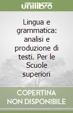 Lingua e grammatica: analisi e produzione di testi. Per le Scuole superiori libro