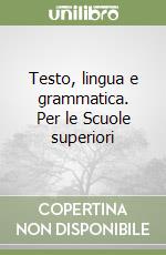 Testo, lingua e grammatica. Per le Scuole superiori libro