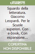 Sguardo della letteratura. Giacomo Leopardi. Per le Scuole superiori. Con e-book. Con espansione online (Lo) libro