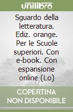 Sguardo della letteratura. Ediz. orange. Per le Scuole superiori. Con e-book. Con espansione online (Lo) libro