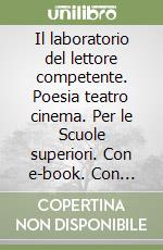 Il laboratorio del lettore competente. Poesia teatro cinema. Per le Scuole superiori. Con e-book. Con espansione online libro