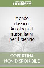 Mondo classico. Antologia di autori latini per il biennio libro