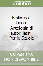 Biblioteca latina. Antologia di autori latini. Per le Scuole