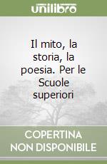 Il mito, la storia, la poesia. Per le Scuole superiori libro