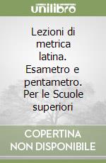 Lezioni di metrica latina. Esametro e pentametro. Per le Scuole superiori