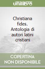 Christiana fides. Antologia di autori latini cristiani libro