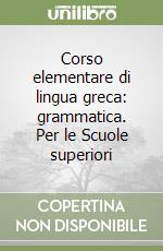 Corso elementare di lingua greca: grammatica. Per le Scuole superiori libro