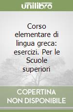 Corso elementare di lingua greca: esercizi. Per le Scuole superiori libro