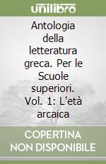 Antologia della letteratura greca. Per le Scuole superiori. Vol. 1: L'età arcaica libro