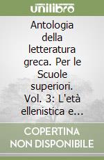 Antologia della letteratura greca. Per le Scuole superiori. Vol. 3: L'età ellenistica e cristiana libro