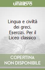 Lingua e civiltà dei greci. Esercizi. Per il Liceo classico libro