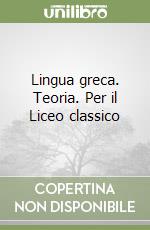 Lingua greca. Teoria. Per il Liceo classico libro