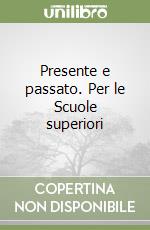 Presente e passato. Per le Scuole superiori libro