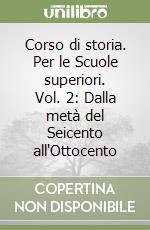 Corso di storia. Per le Scuole superiori. Vol. 2: Dalla metà del Seicento all'Ottocento libro