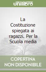 La Costituzione spiegata ai ragazzi. Per la Scuola media libro