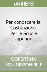 Per conoscere la Costituzione. Per le Scuole superiori