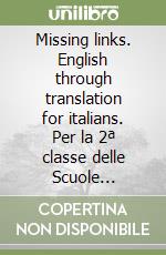 Missing links. English through translation for italians. Per la 2ª classe delle Scuole superiori libro