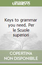 Keys to grammar you need. Per le Scuole superiori
