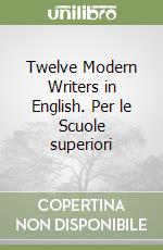 Twelve Modern Writers in English. Per le Scuole superiori