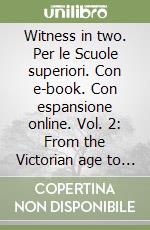 Witness in two. Per le Scuole superiori. Con e-book. Con espansione online. Vol. 2: From the Victorian age to the present libro