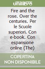 Fire and the rose. Over the centuries. Per le Scuole superiori. Con e-book. Con espansione online (The) libro