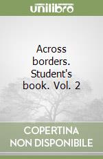 Across borders. Student's book. Vol. 2 libro