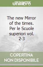 The new Mirror of the times. Per le Scuole superiori vol. 2-3 libro