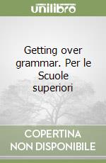 Getting over grammar. Per le Scuole superiori libro