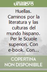 Huellas. Caminos por la literatura y las culturas del mundo hispano. Per le Scuole superiori. Con e-book. Con espansione online libro