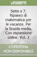 Sette x 7. Ripasso di matematica per le vacanze. Per la Scuola media. Con espansione online. Vol. 2 libro