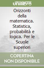 Orizzonti della matematica. Statistica, probabilità e logica. Per le Scuole superiori libro