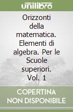 Orizzonti della matematica. Elementi di algebra. Per le Scuole superiori. Vol. 1 libro