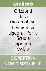 Orizzonti della matematica. Elementi di algebra. Per le Scuole superiori. Vol. 2 libro