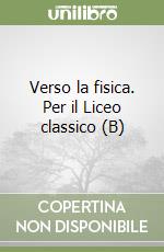 Verso la fisica. Per il Liceo classico (B) libro