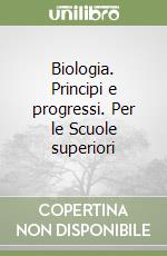 Biologia. Principi e progressi. Per le Scuole superiori libro