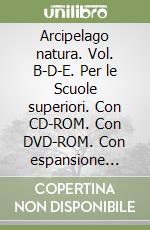 Arcipelago natura. Vol. B-D-E. Per le Scuole superiori. Con CD-ROM. Con DVD-ROM. Con espansione online libro