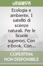 Ecologia e ambiente. I satelliti di scienze naturali. Per le Scuole superiori. Con e-book. Con espansione online