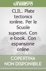 CLIL. Plate tectonics ionline. Per le Scuole superiori. Con e-book. Con espansione online