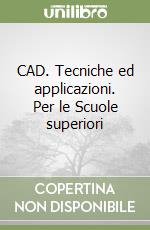 CAD. Tecniche ed applicazioni. Per le Scuole superiori