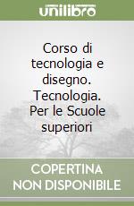 Corso di tecnologia e disegno. Tecnologia. Per le Scuole superiori libro