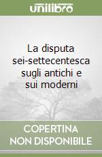 La disputa sei-settecentesca sugli antichi e sui moderni libro
