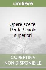 Opere scelte. Per le Scuole superiori libro