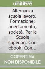 Alternanza scuola lavoro. Formazione; orientamento; società. Per le Scuole superiori. Con ebook. Con espansione online libro