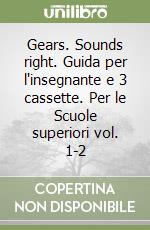 Gears. Sounds right. Guida per l'insegnante e 3 cassette. Per le Scuole superiori vol. 1-2 libro