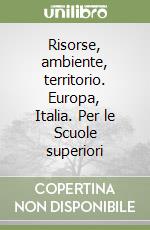 Risorse, ambiente, territorio. Europa, Italia. Per le Scuole superiori libro