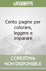 Cento pagine per colorare, leggere e imparare libro